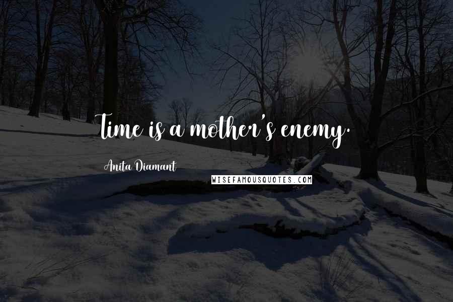 Anita Diamant Quotes: Time is a mother's enemy.