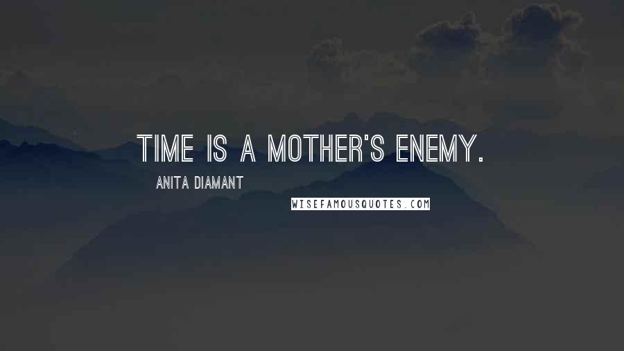 Anita Diamant Quotes: Time is a mother's enemy.