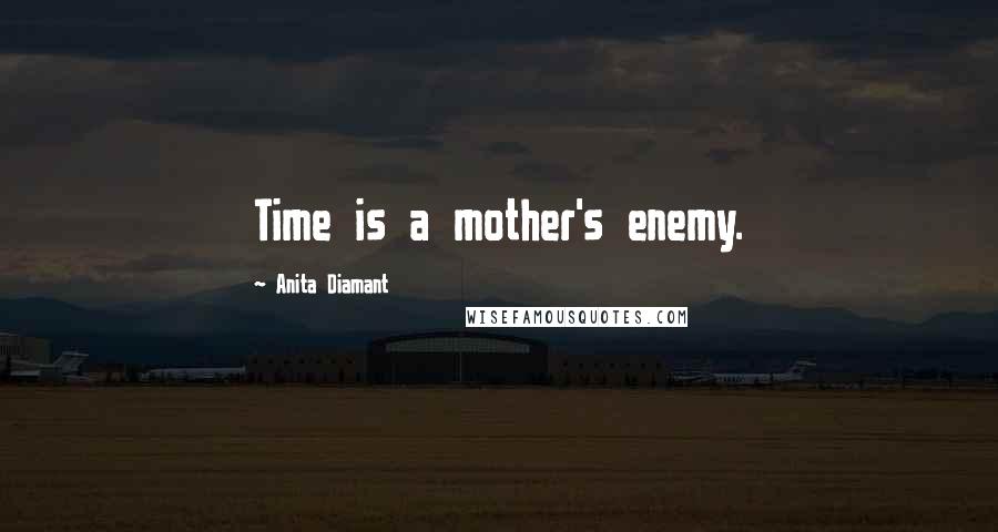 Anita Diamant Quotes: Time is a mother's enemy.