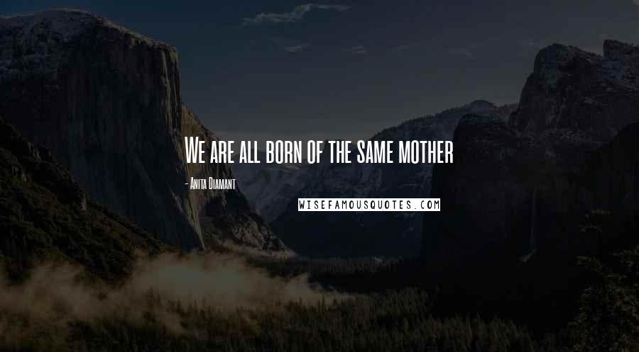 Anita Diamant Quotes: We are all born of the same mother