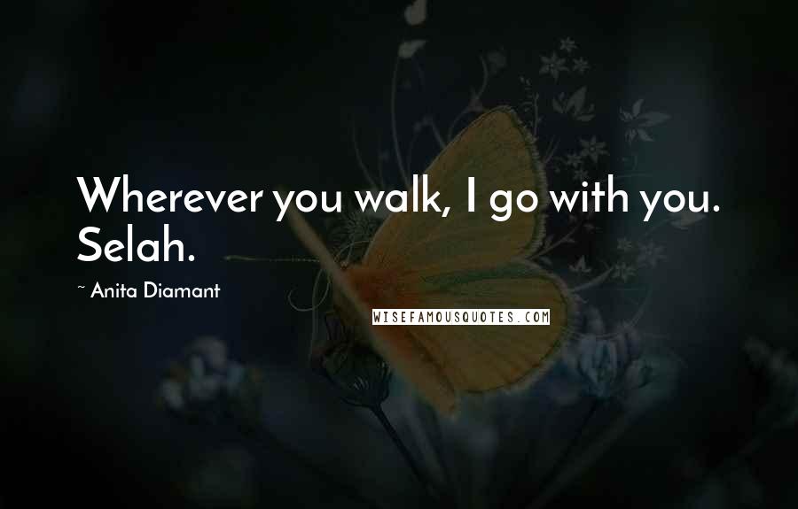 Anita Diamant Quotes: Wherever you walk, I go with you. Selah.