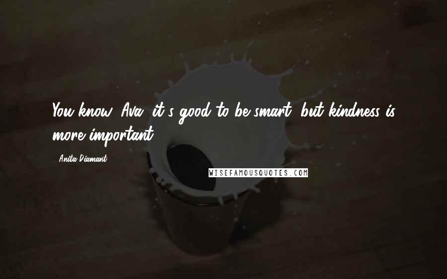 Anita Diamant Quotes: You know, Ava, it's good to be smart, but kindness is more important.