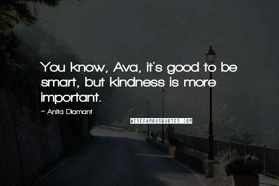 Anita Diamant Quotes: You know, Ava, it's good to be smart, but kindness is more important.