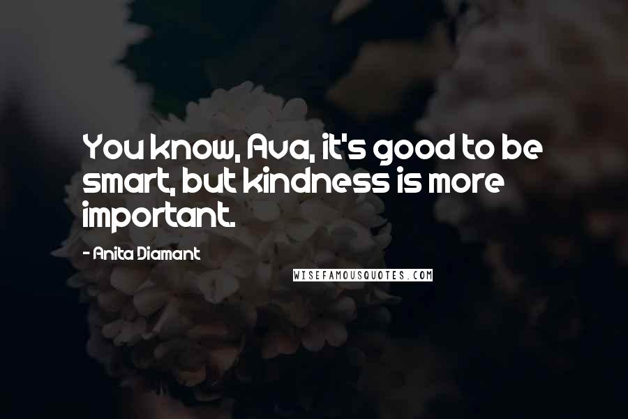 Anita Diamant Quotes: You know, Ava, it's good to be smart, but kindness is more important.