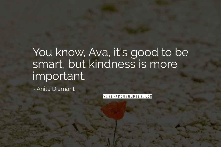 Anita Diamant Quotes: You know, Ava, it's good to be smart, but kindness is more important.