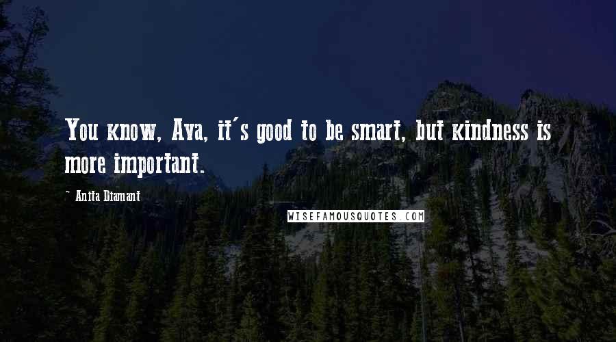 Anita Diamant Quotes: You know, Ava, it's good to be smart, but kindness is more important.