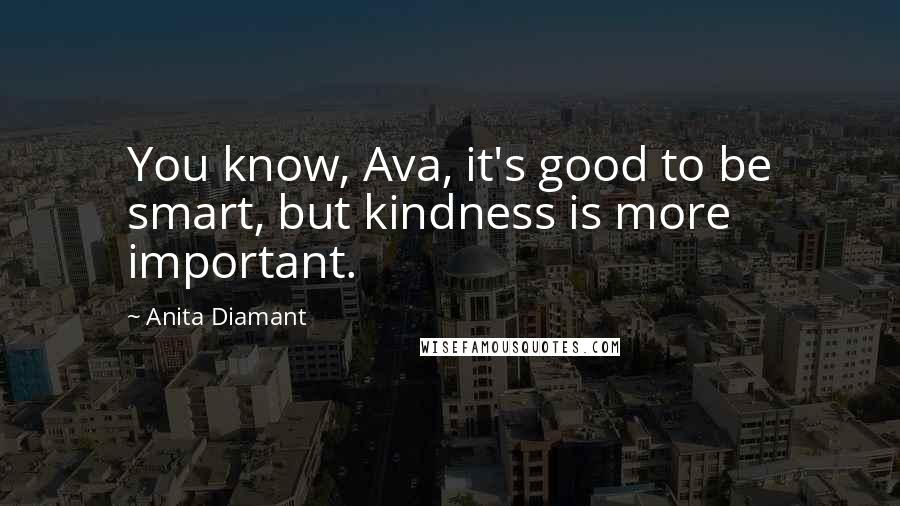 Anita Diamant Quotes: You know, Ava, it's good to be smart, but kindness is more important.