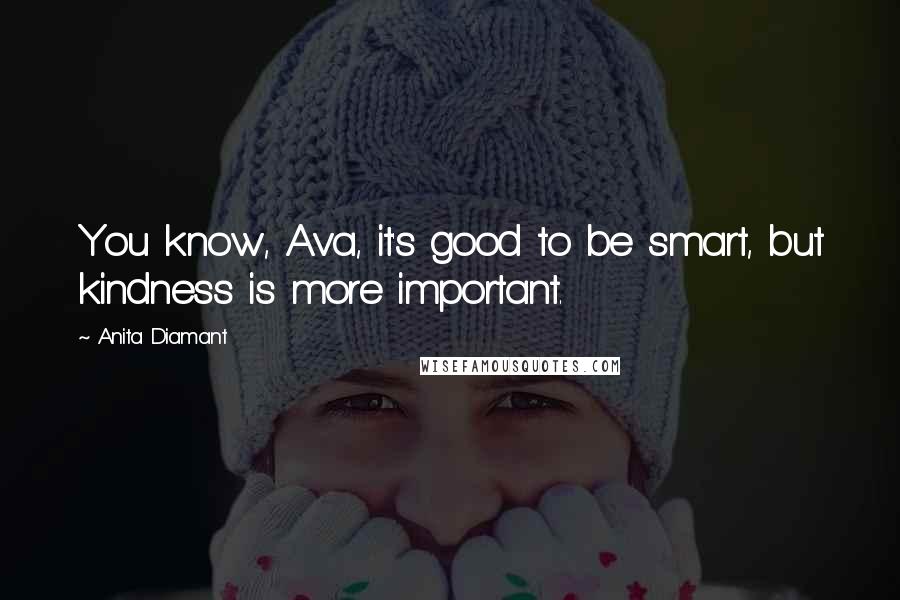 Anita Diamant Quotes: You know, Ava, it's good to be smart, but kindness is more important.