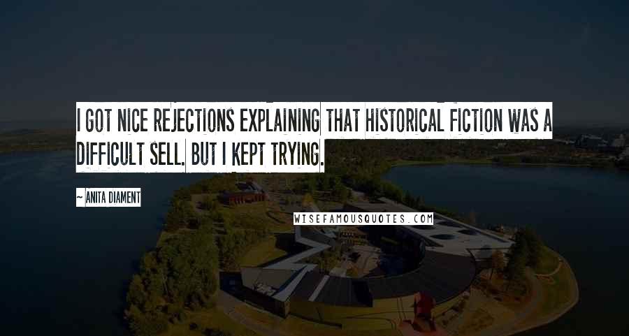 Anita Diament Quotes: I got nice rejections explaining that historical fiction was a difficult sell. But I kept trying.