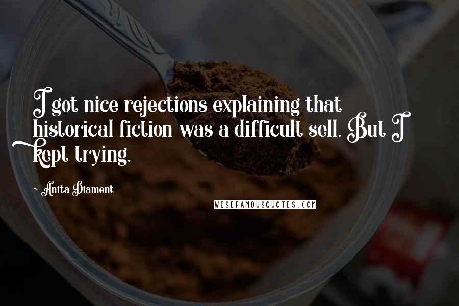 Anita Diament Quotes: I got nice rejections explaining that historical fiction was a difficult sell. But I kept trying.