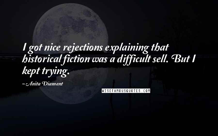 Anita Diament Quotes: I got nice rejections explaining that historical fiction was a difficult sell. But I kept trying.