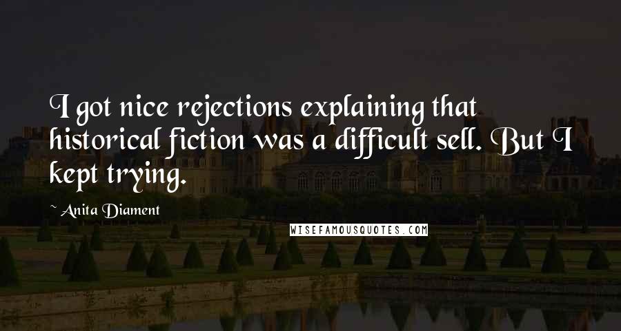 Anita Diament Quotes: I got nice rejections explaining that historical fiction was a difficult sell. But I kept trying.