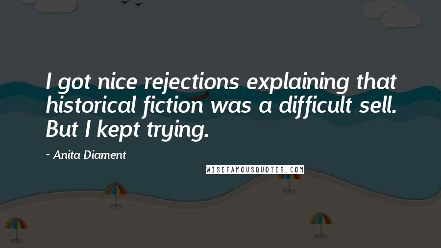 Anita Diament Quotes: I got nice rejections explaining that historical fiction was a difficult sell. But I kept trying.