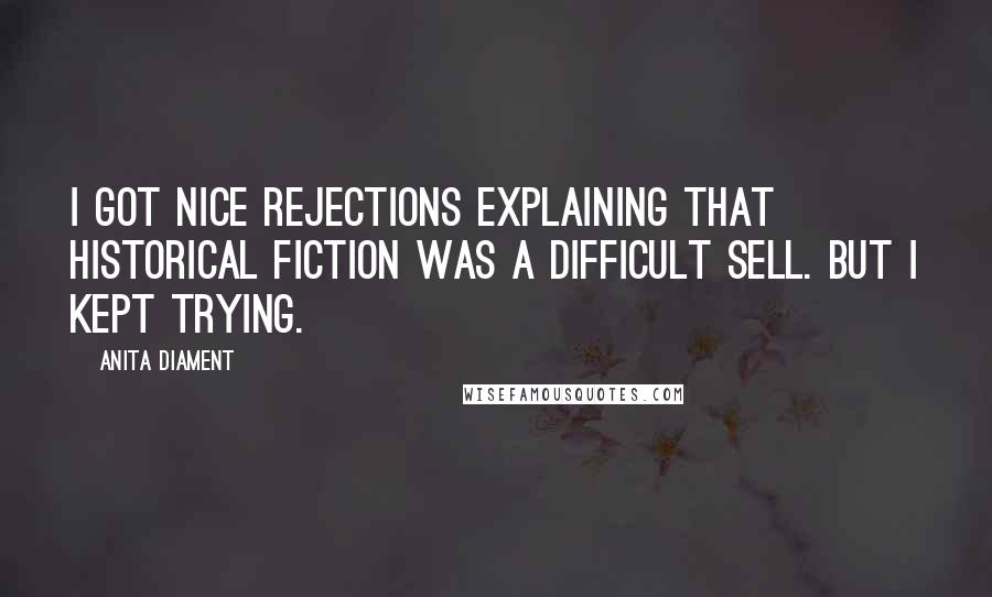 Anita Diament Quotes: I got nice rejections explaining that historical fiction was a difficult sell. But I kept trying.