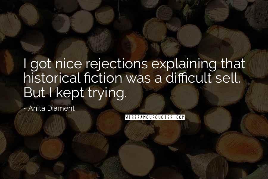 Anita Diament Quotes: I got nice rejections explaining that historical fiction was a difficult sell. But I kept trying.