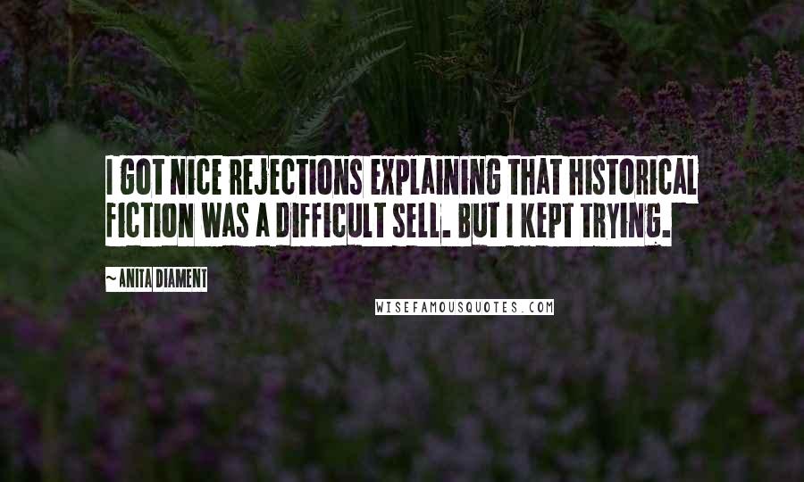 Anita Diament Quotes: I got nice rejections explaining that historical fiction was a difficult sell. But I kept trying.