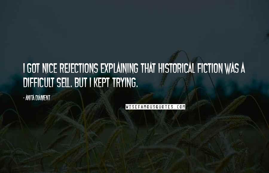 Anita Diament Quotes: I got nice rejections explaining that historical fiction was a difficult sell. But I kept trying.