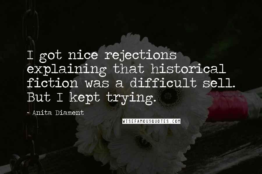 Anita Diament Quotes: I got nice rejections explaining that historical fiction was a difficult sell. But I kept trying.