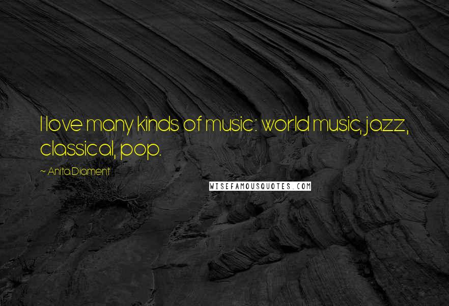 Anita Diament Quotes: I love many kinds of music: world music, jazz, classical, pop.