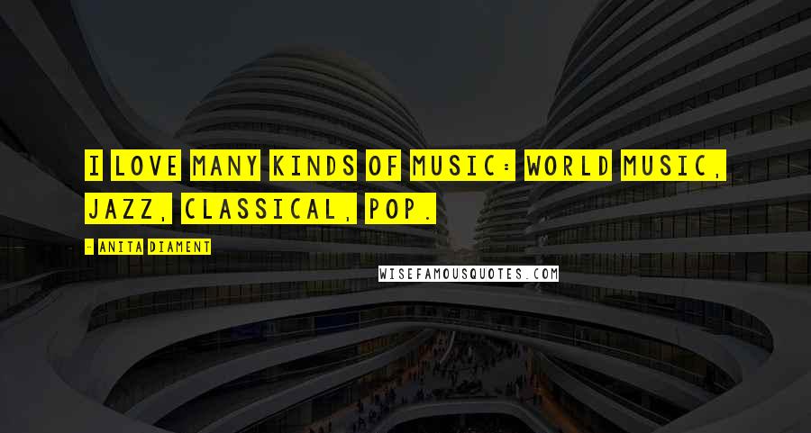 Anita Diament Quotes: I love many kinds of music: world music, jazz, classical, pop.