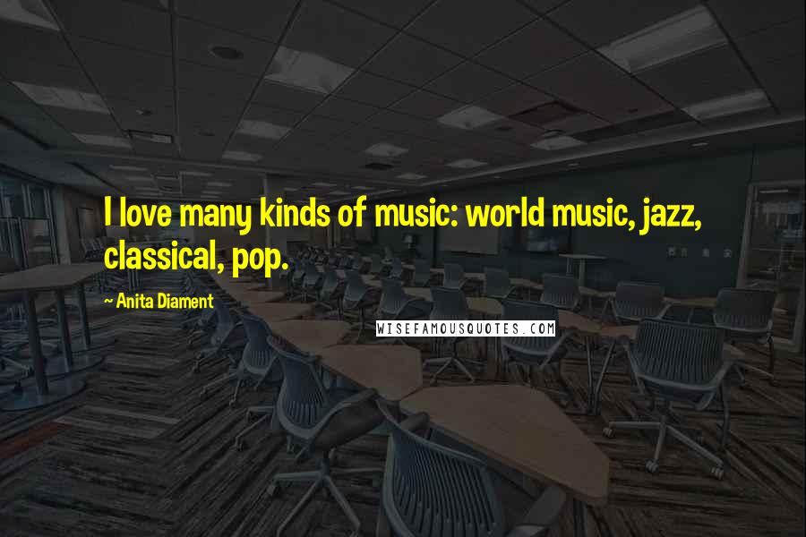 Anita Diament Quotes: I love many kinds of music: world music, jazz, classical, pop.