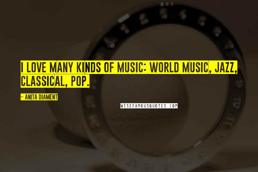 Anita Diament Quotes: I love many kinds of music: world music, jazz, classical, pop.