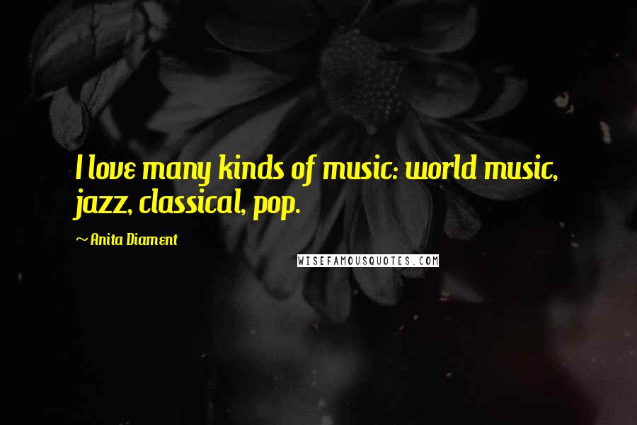 Anita Diament Quotes: I love many kinds of music: world music, jazz, classical, pop.
