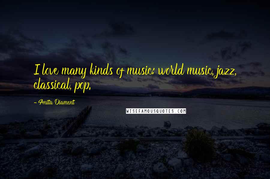 Anita Diament Quotes: I love many kinds of music: world music, jazz, classical, pop.
