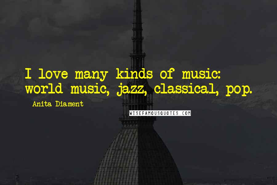 Anita Diament Quotes: I love many kinds of music: world music, jazz, classical, pop.