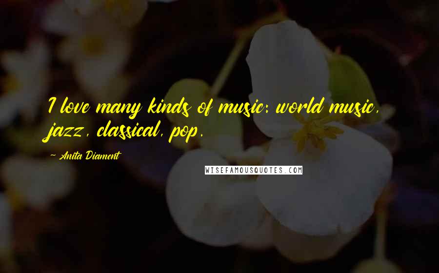 Anita Diament Quotes: I love many kinds of music: world music, jazz, classical, pop.