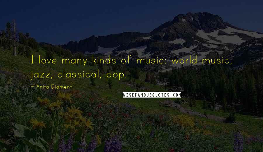 Anita Diament Quotes: I love many kinds of music: world music, jazz, classical, pop.