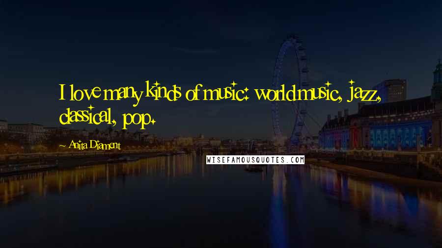 Anita Diament Quotes: I love many kinds of music: world music, jazz, classical, pop.