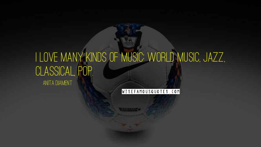Anita Diament Quotes: I love many kinds of music: world music, jazz, classical, pop.