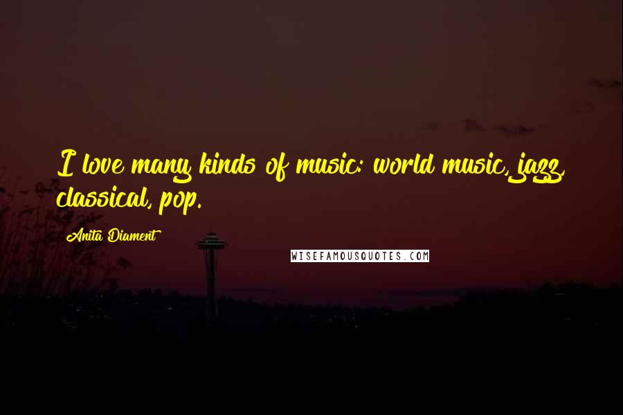 Anita Diament Quotes: I love many kinds of music: world music, jazz, classical, pop.