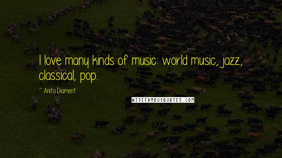 Anita Diament Quotes: I love many kinds of music: world music, jazz, classical, pop.