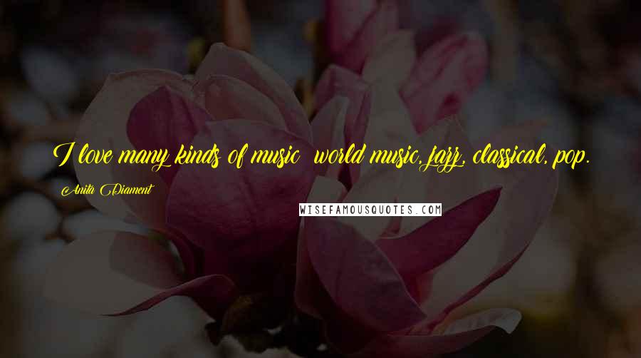 Anita Diament Quotes: I love many kinds of music: world music, jazz, classical, pop.