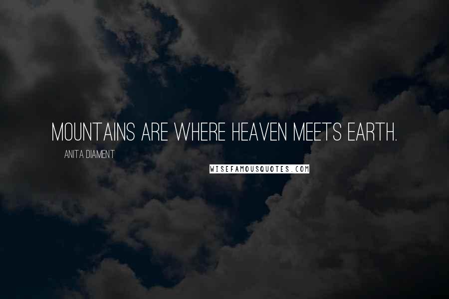 Anita Diament Quotes: Mountains are where heaven meets earth.