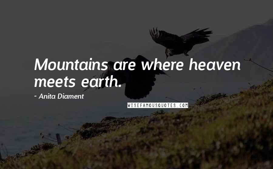 Anita Diament Quotes: Mountains are where heaven meets earth.
