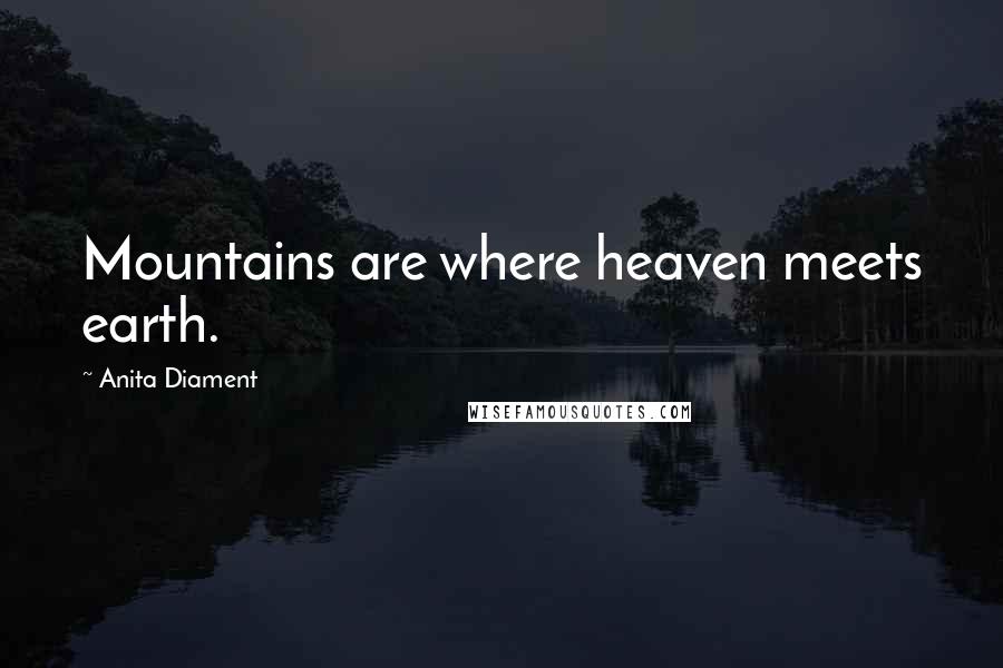 Anita Diament Quotes: Mountains are where heaven meets earth.