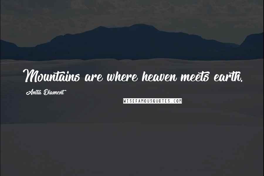 Anita Diament Quotes: Mountains are where heaven meets earth.