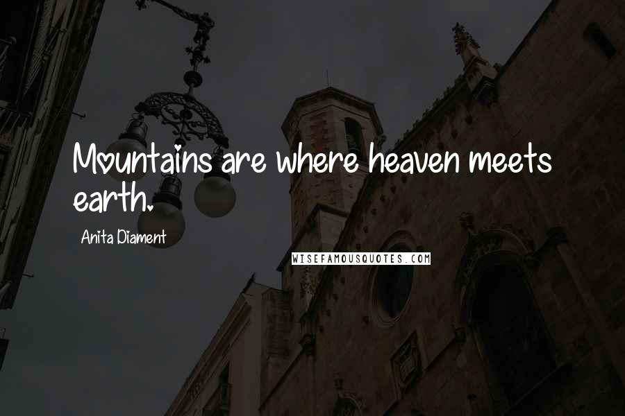 Anita Diament Quotes: Mountains are where heaven meets earth.