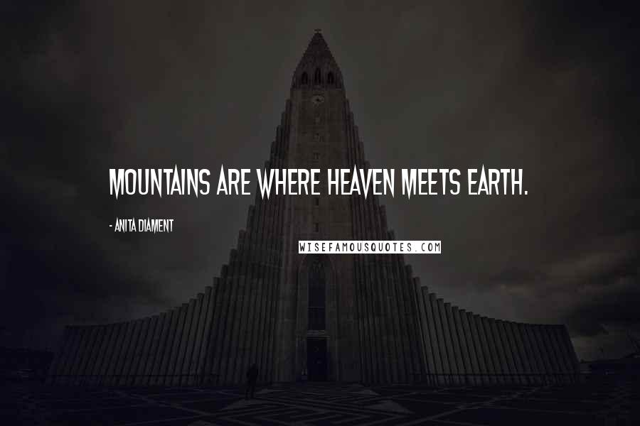 Anita Diament Quotes: Mountains are where heaven meets earth.