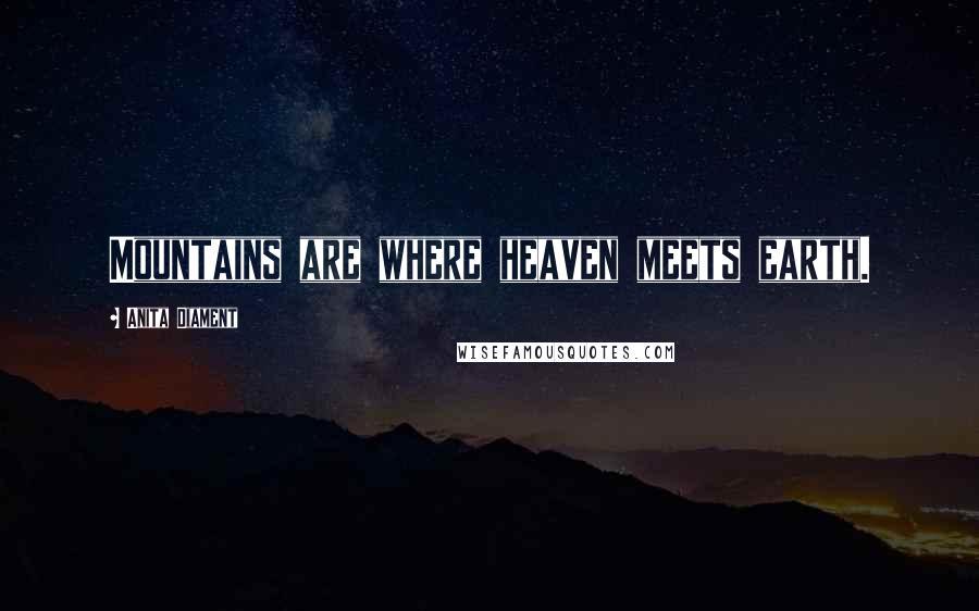 Anita Diament Quotes: Mountains are where heaven meets earth.