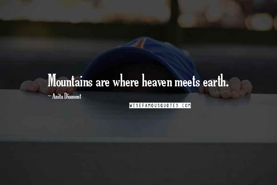 Anita Diament Quotes: Mountains are where heaven meets earth.