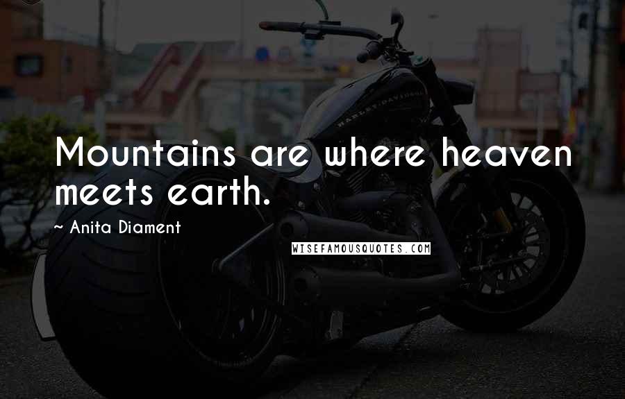 Anita Diament Quotes: Mountains are where heaven meets earth.