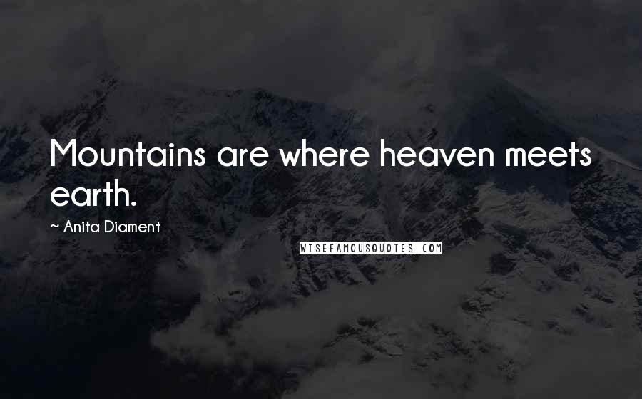 Anita Diament Quotes: Mountains are where heaven meets earth.