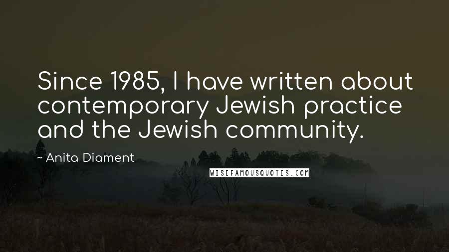 Anita Diament Quotes: Since 1985, I have written about contemporary Jewish practice and the Jewish community.