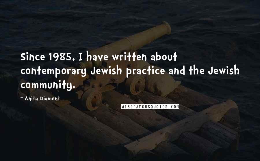 Anita Diament Quotes: Since 1985, I have written about contemporary Jewish practice and the Jewish community.