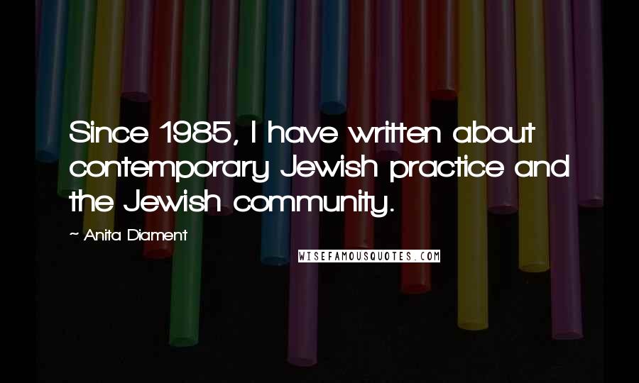 Anita Diament Quotes: Since 1985, I have written about contemporary Jewish practice and the Jewish community.