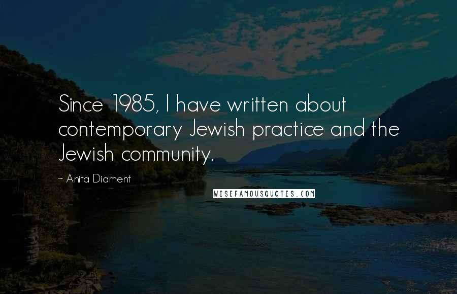 Anita Diament Quotes: Since 1985, I have written about contemporary Jewish practice and the Jewish community.